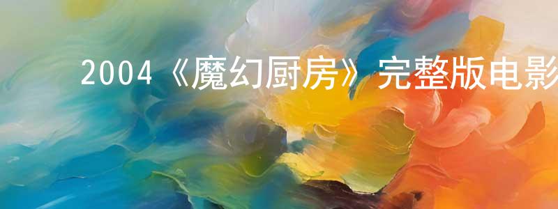 ﻿常大用发布﻿2004《魔幻厨房》完整版电影/在线观看/百度云-美剧天堂